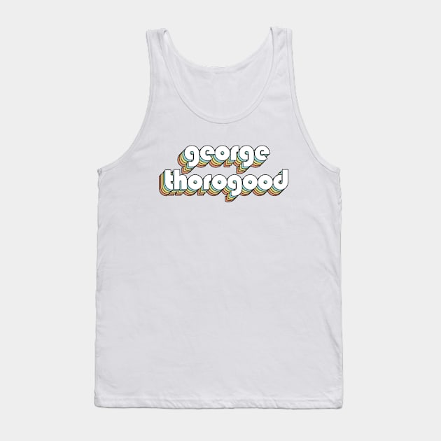 George Thorogood - Retro Rainbow Typography Faded Style Tank Top by Paxnotods